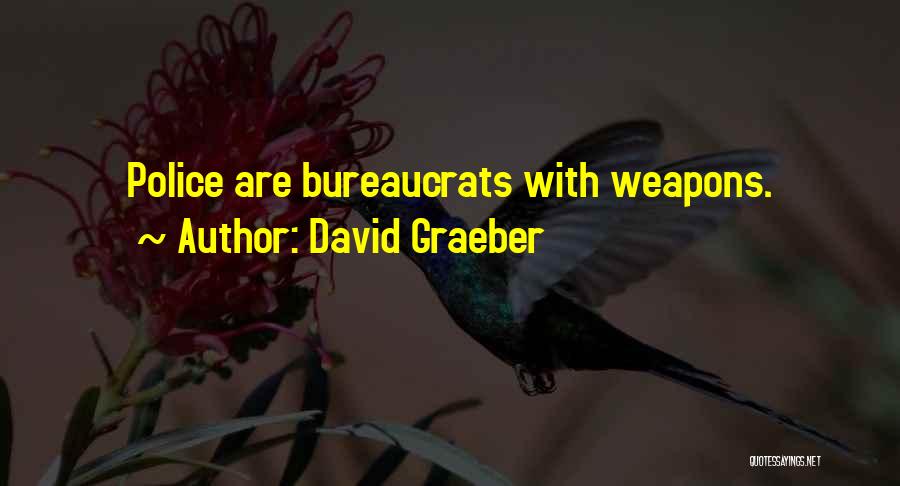 David Graeber Quotes: Police Are Bureaucrats With Weapons.