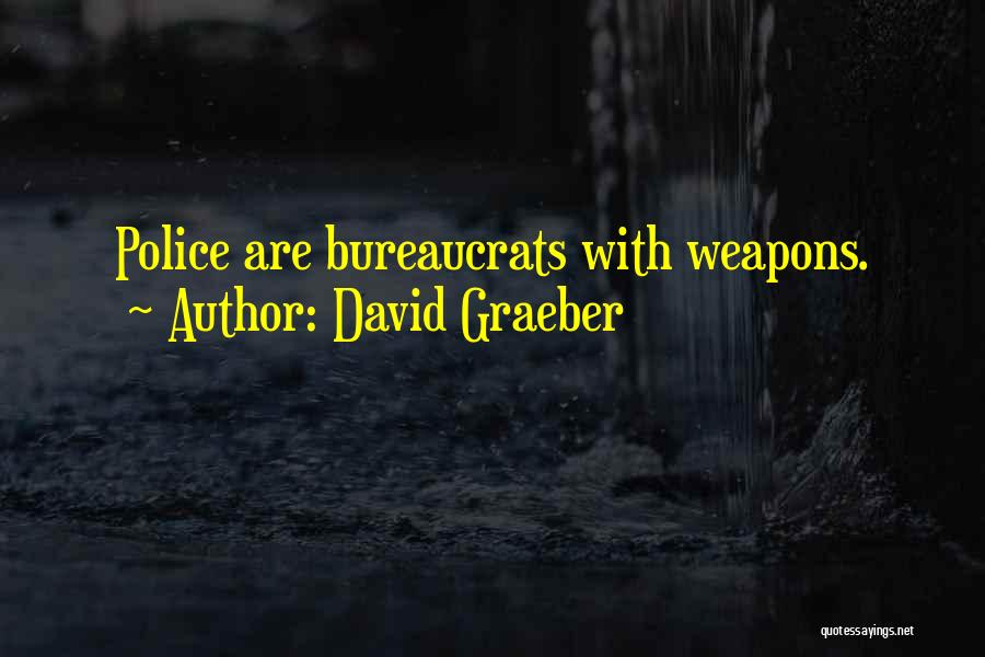 David Graeber Quotes: Police Are Bureaucrats With Weapons.