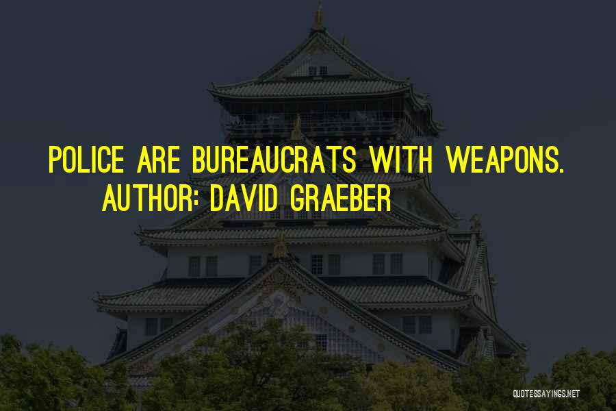 David Graeber Quotes: Police Are Bureaucrats With Weapons.