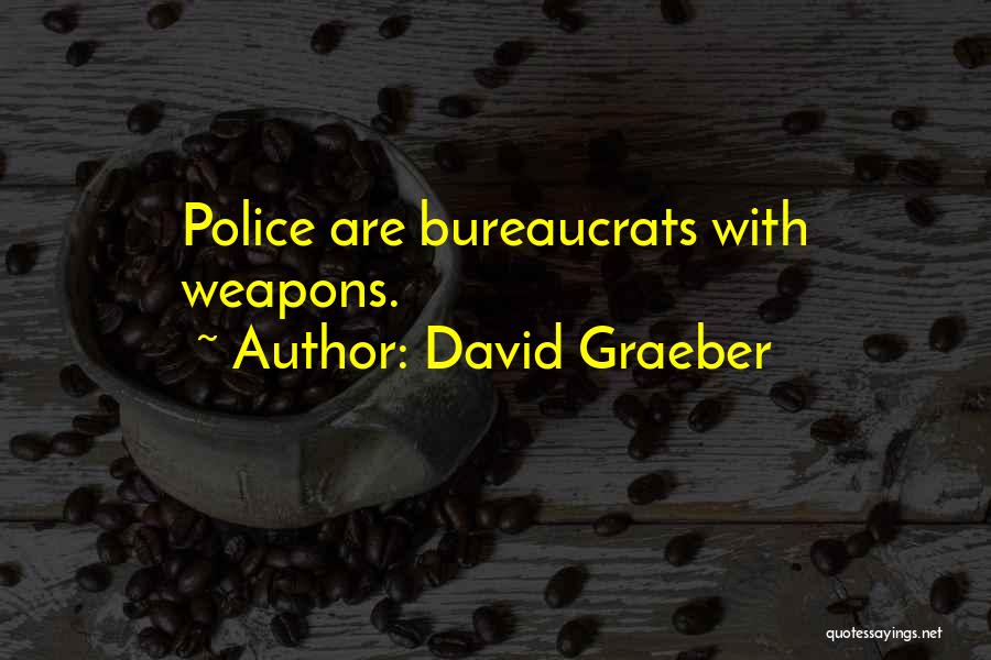 David Graeber Quotes: Police Are Bureaucrats With Weapons.