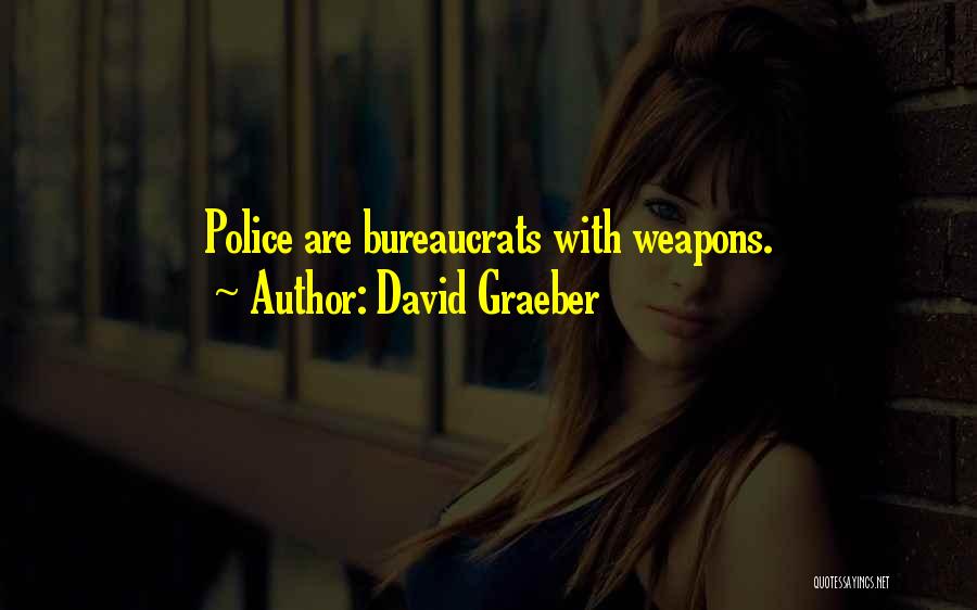 David Graeber Quotes: Police Are Bureaucrats With Weapons.