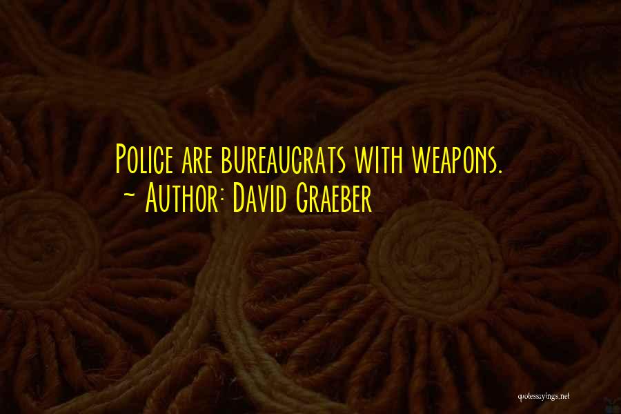 David Graeber Quotes: Police Are Bureaucrats With Weapons.