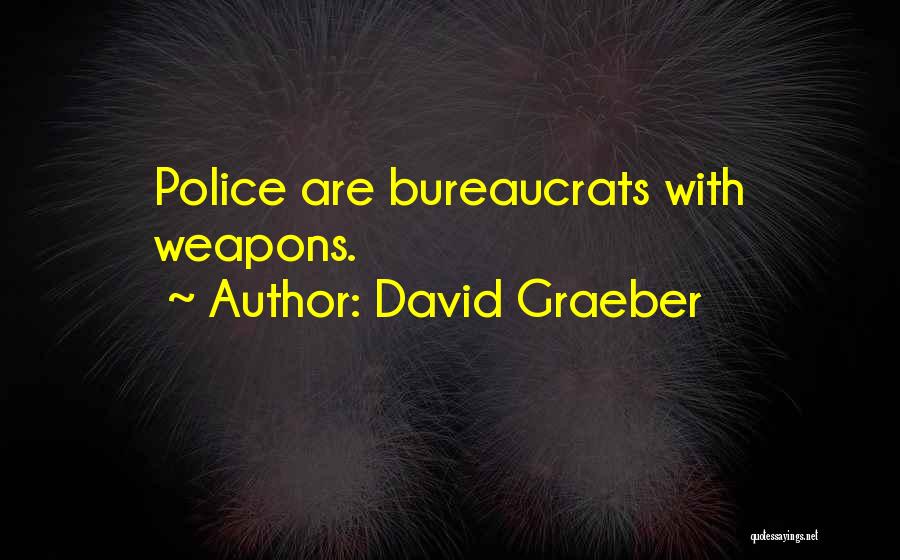 David Graeber Quotes: Police Are Bureaucrats With Weapons.