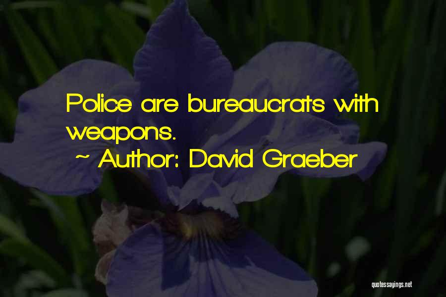 David Graeber Quotes: Police Are Bureaucrats With Weapons.