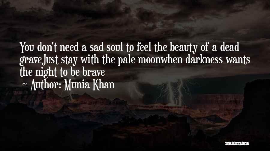 Munia Khan Quotes: You Don't Need A Sad Soul To Feel The Beauty Of A Dead Gravejust Stay With The Pale Moonwhen Darkness