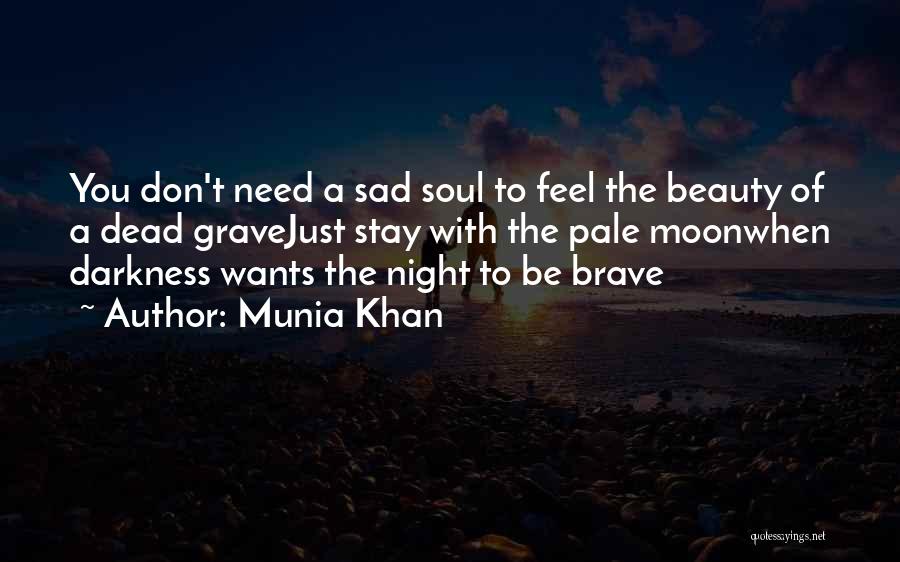 Munia Khan Quotes: You Don't Need A Sad Soul To Feel The Beauty Of A Dead Gravejust Stay With The Pale Moonwhen Darkness