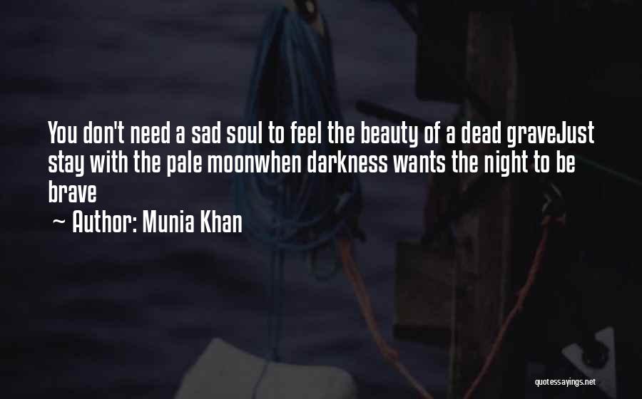 Munia Khan Quotes: You Don't Need A Sad Soul To Feel The Beauty Of A Dead Gravejust Stay With The Pale Moonwhen Darkness