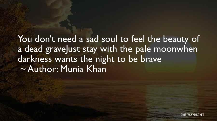 Munia Khan Quotes: You Don't Need A Sad Soul To Feel The Beauty Of A Dead Gravejust Stay With The Pale Moonwhen Darkness