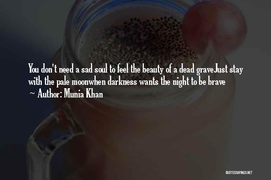 Munia Khan Quotes: You Don't Need A Sad Soul To Feel The Beauty Of A Dead Gravejust Stay With The Pale Moonwhen Darkness