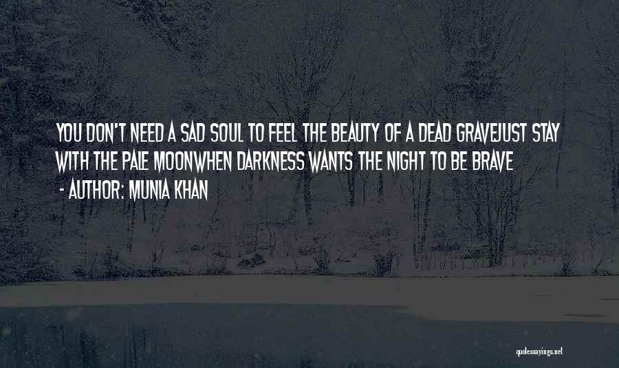 Munia Khan Quotes: You Don't Need A Sad Soul To Feel The Beauty Of A Dead Gravejust Stay With The Pale Moonwhen Darkness