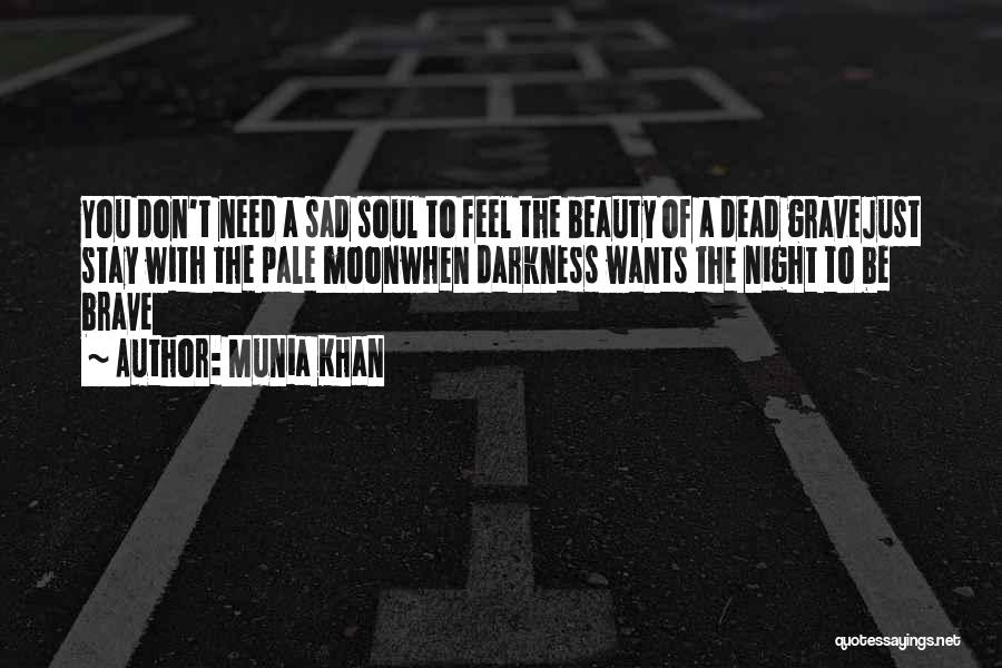 Munia Khan Quotes: You Don't Need A Sad Soul To Feel The Beauty Of A Dead Gravejust Stay With The Pale Moonwhen Darkness