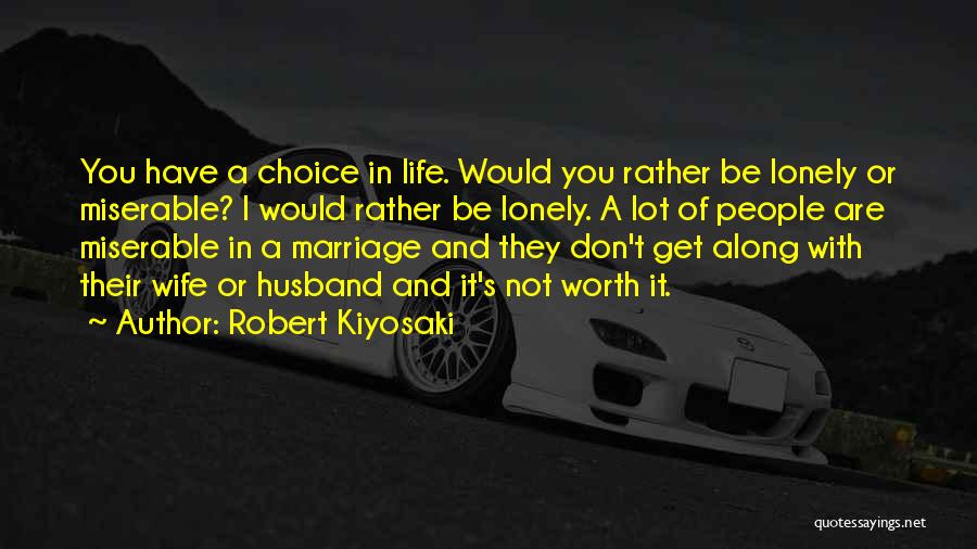 Robert Kiyosaki Quotes: You Have A Choice In Life. Would You Rather Be Lonely Or Miserable? I Would Rather Be Lonely. A Lot