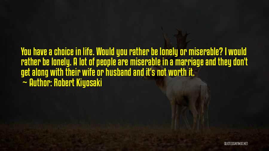 Robert Kiyosaki Quotes: You Have A Choice In Life. Would You Rather Be Lonely Or Miserable? I Would Rather Be Lonely. A Lot