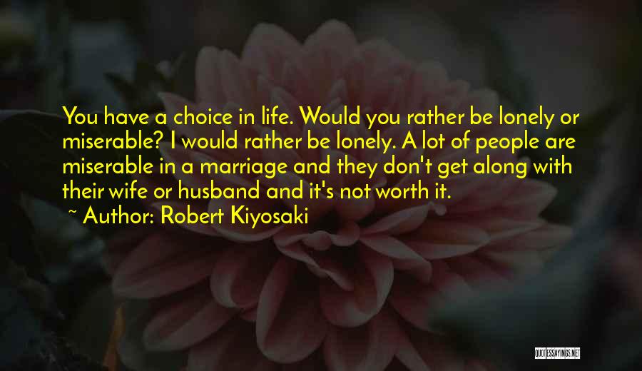 Robert Kiyosaki Quotes: You Have A Choice In Life. Would You Rather Be Lonely Or Miserable? I Would Rather Be Lonely. A Lot