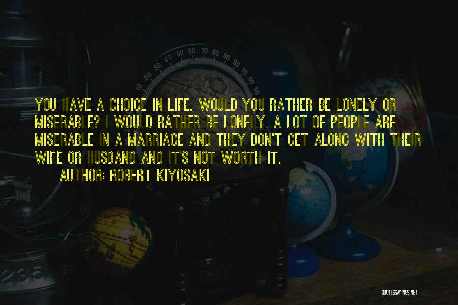 Robert Kiyosaki Quotes: You Have A Choice In Life. Would You Rather Be Lonely Or Miserable? I Would Rather Be Lonely. A Lot