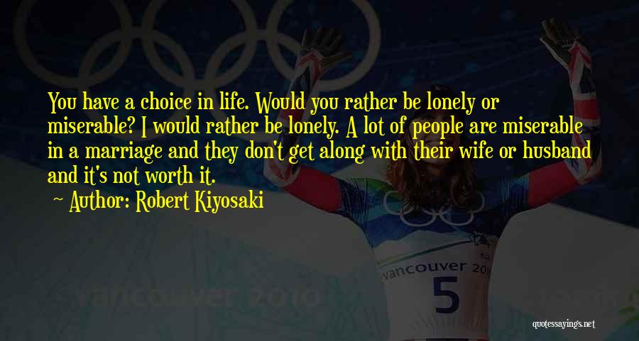 Robert Kiyosaki Quotes: You Have A Choice In Life. Would You Rather Be Lonely Or Miserable? I Would Rather Be Lonely. A Lot