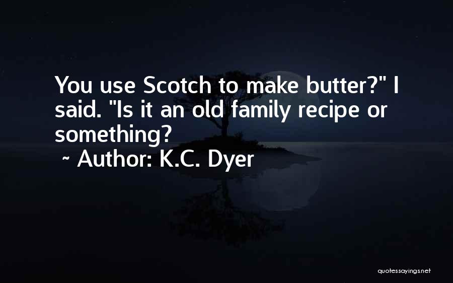 K.C. Dyer Quotes: You Use Scotch To Make Butter? I Said. Is It An Old Family Recipe Or Something?