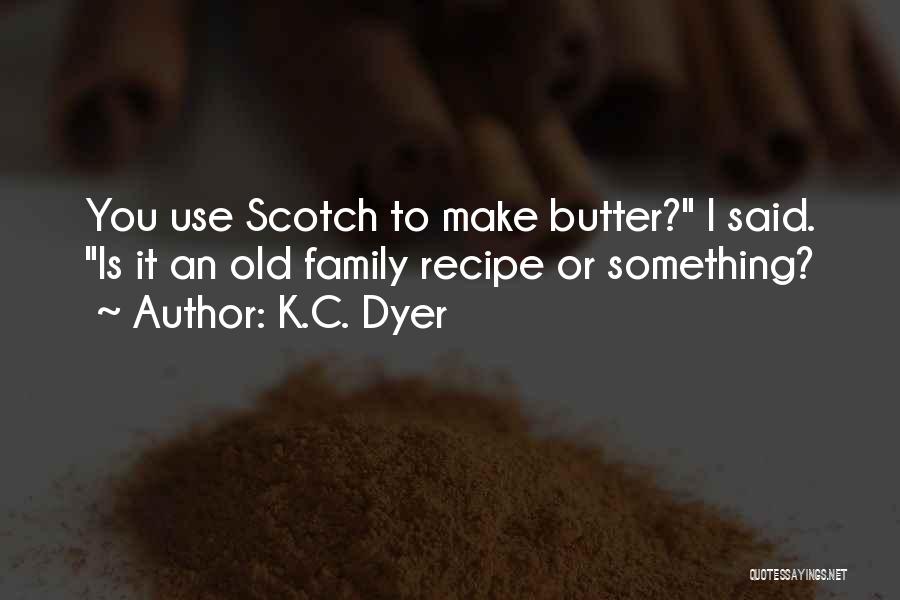 K.C. Dyer Quotes: You Use Scotch To Make Butter? I Said. Is It An Old Family Recipe Or Something?