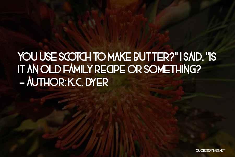 K.C. Dyer Quotes: You Use Scotch To Make Butter? I Said. Is It An Old Family Recipe Or Something?