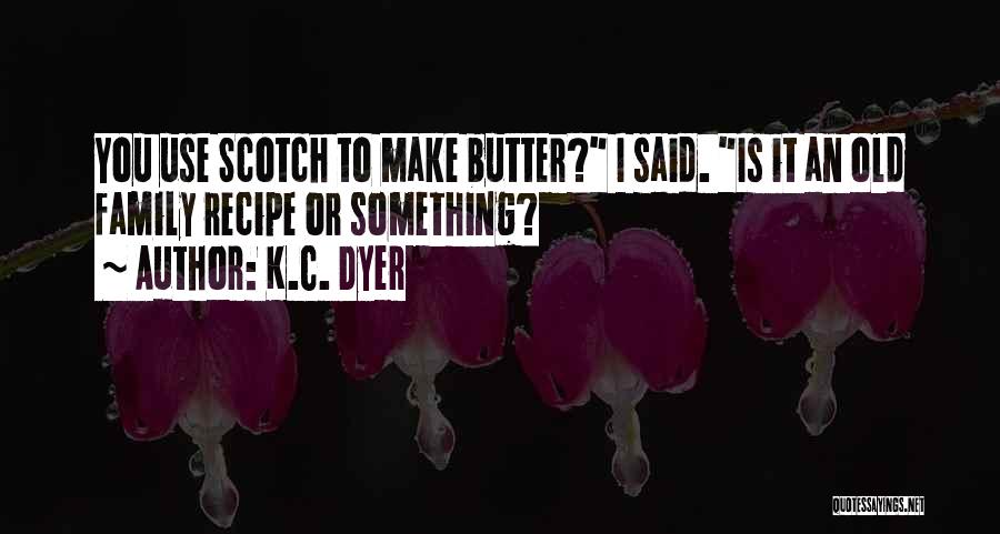 K.C. Dyer Quotes: You Use Scotch To Make Butter? I Said. Is It An Old Family Recipe Or Something?