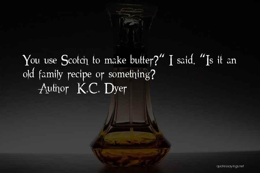 K.C. Dyer Quotes: You Use Scotch To Make Butter? I Said. Is It An Old Family Recipe Or Something?