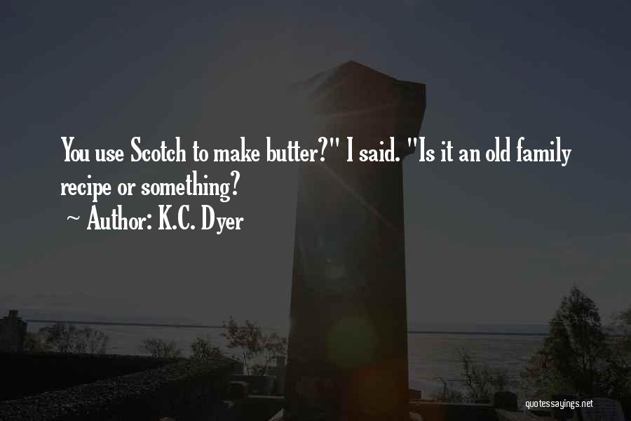 K.C. Dyer Quotes: You Use Scotch To Make Butter? I Said. Is It An Old Family Recipe Or Something?