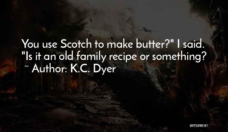 K.C. Dyer Quotes: You Use Scotch To Make Butter? I Said. Is It An Old Family Recipe Or Something?