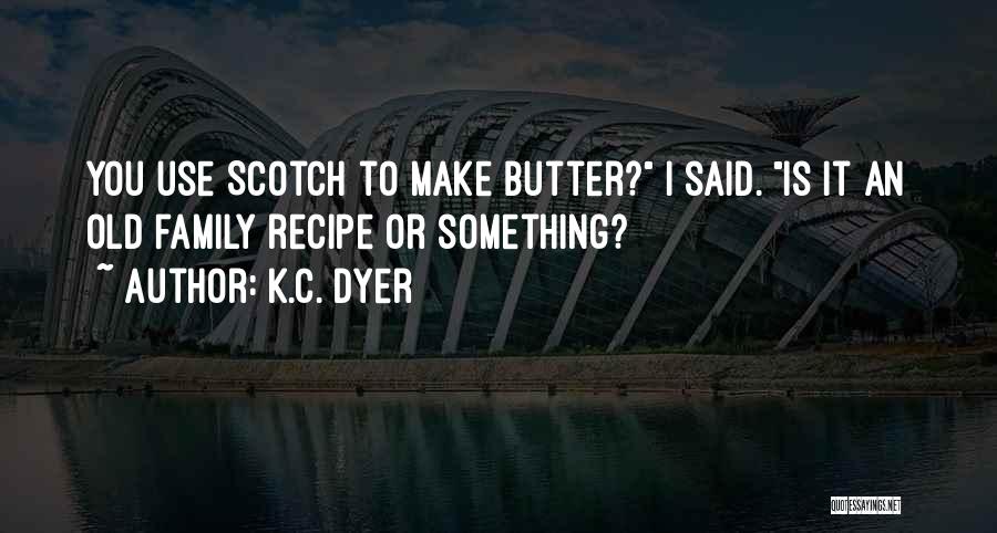 K.C. Dyer Quotes: You Use Scotch To Make Butter? I Said. Is It An Old Family Recipe Or Something?