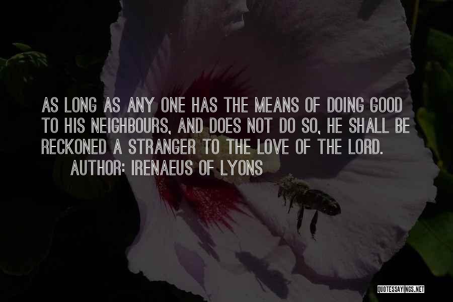 Irenaeus Of Lyons Quotes: As Long As Any One Has The Means Of Doing Good To His Neighbours, And Does Not Do So, He