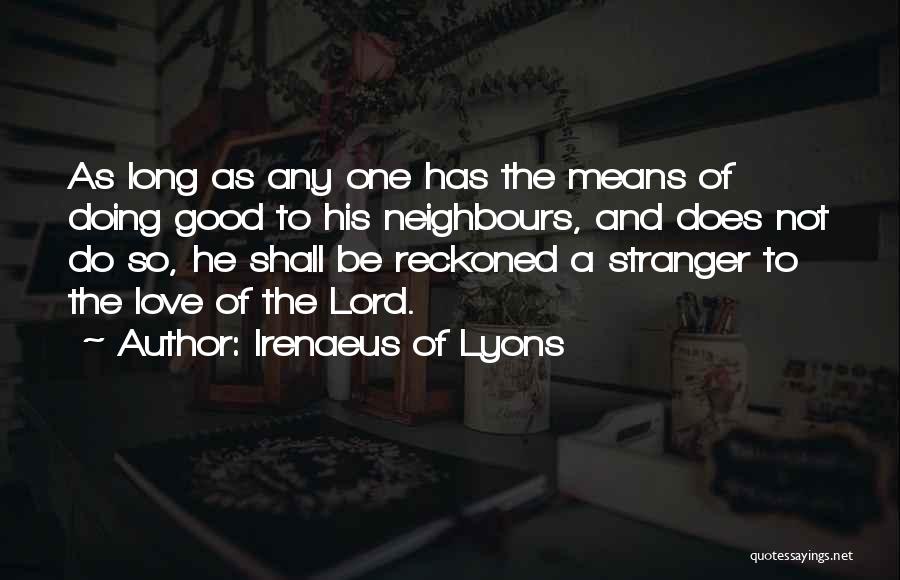 Irenaeus Of Lyons Quotes: As Long As Any One Has The Means Of Doing Good To His Neighbours, And Does Not Do So, He
