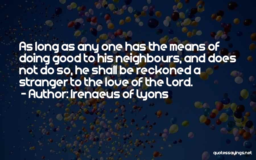 Irenaeus Of Lyons Quotes: As Long As Any One Has The Means Of Doing Good To His Neighbours, And Does Not Do So, He