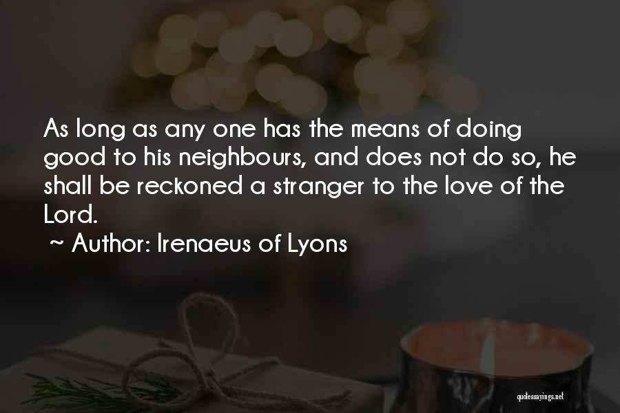 Irenaeus Of Lyons Quotes: As Long As Any One Has The Means Of Doing Good To His Neighbours, And Does Not Do So, He