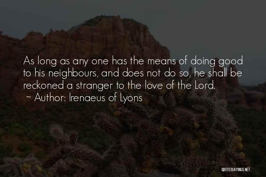 Irenaeus Of Lyons Quotes: As Long As Any One Has The Means Of Doing Good To His Neighbours, And Does Not Do So, He