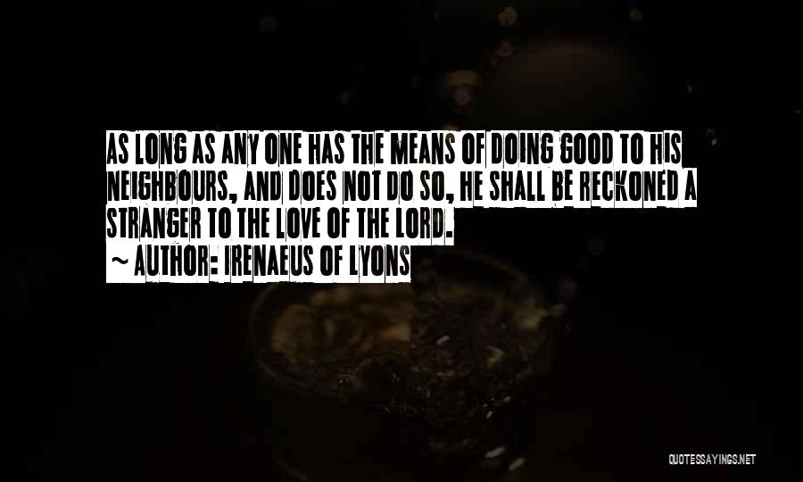 Irenaeus Of Lyons Quotes: As Long As Any One Has The Means Of Doing Good To His Neighbours, And Does Not Do So, He