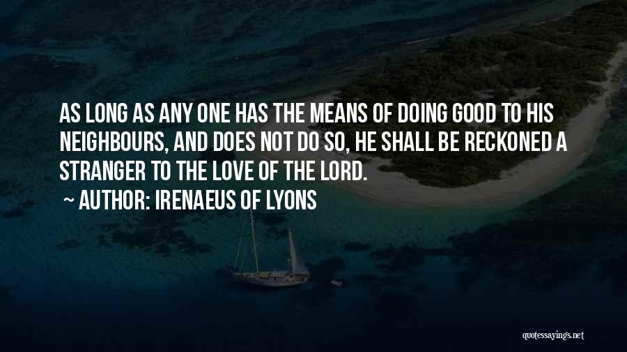 Irenaeus Of Lyons Quotes: As Long As Any One Has The Means Of Doing Good To His Neighbours, And Does Not Do So, He