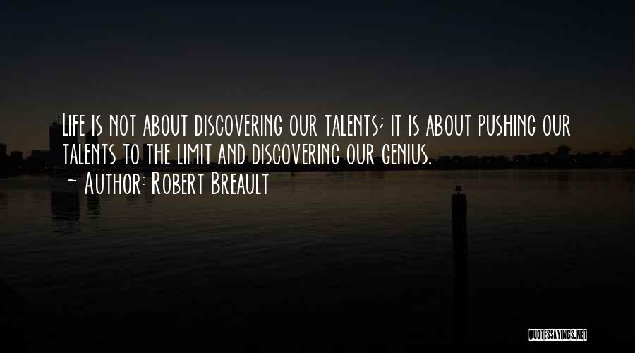 Robert Breault Quotes: Life Is Not About Discovering Our Talents; It Is About Pushing Our Talents To The Limit And Discovering Our Genius.