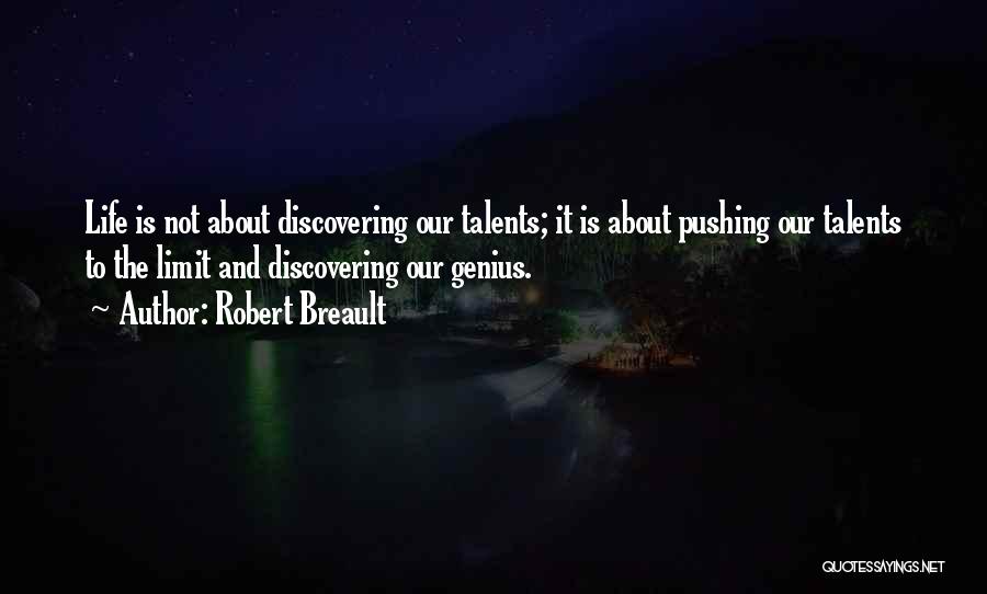 Robert Breault Quotes: Life Is Not About Discovering Our Talents; It Is About Pushing Our Talents To The Limit And Discovering Our Genius.