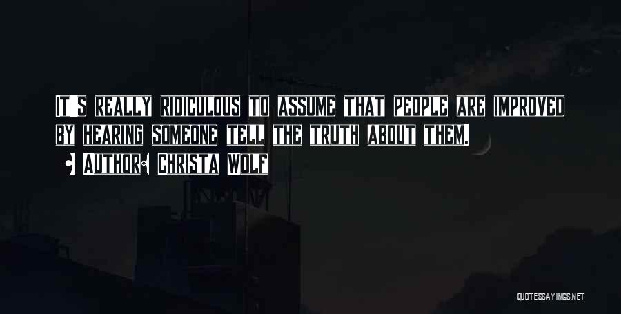 Christa Wolf Quotes: It's Really Ridiculous To Assume That People Are Improved By Hearing Someone Tell The Truth About Them.
