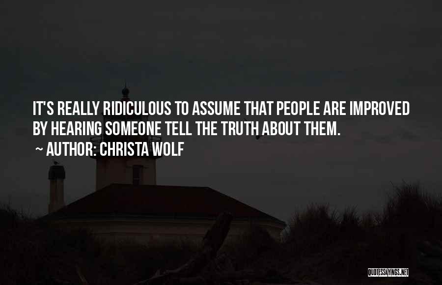 Christa Wolf Quotes: It's Really Ridiculous To Assume That People Are Improved By Hearing Someone Tell The Truth About Them.