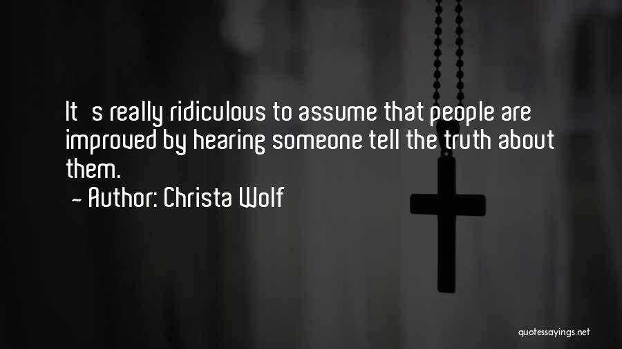 Christa Wolf Quotes: It's Really Ridiculous To Assume That People Are Improved By Hearing Someone Tell The Truth About Them.