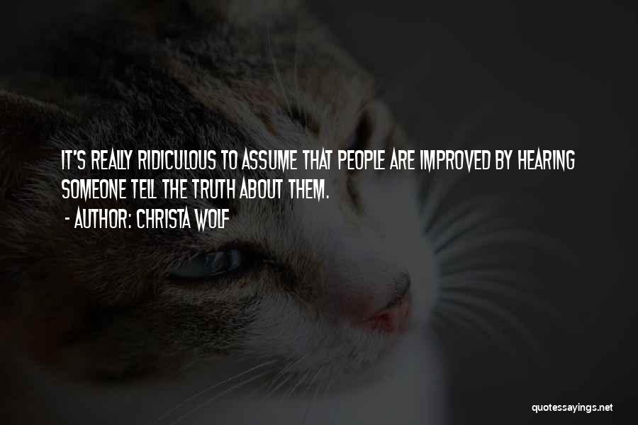 Christa Wolf Quotes: It's Really Ridiculous To Assume That People Are Improved By Hearing Someone Tell The Truth About Them.
