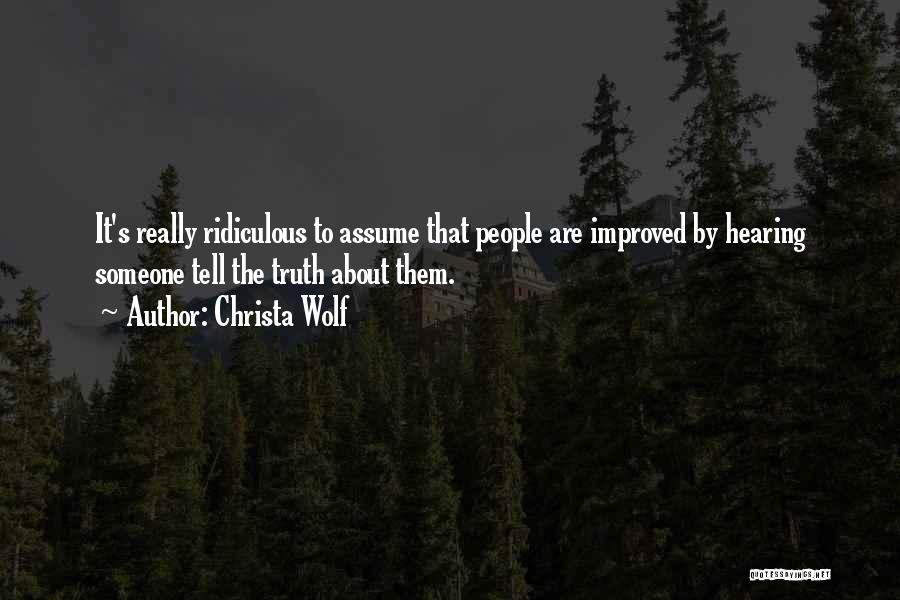 Christa Wolf Quotes: It's Really Ridiculous To Assume That People Are Improved By Hearing Someone Tell The Truth About Them.