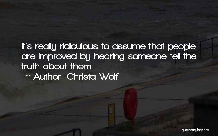 Christa Wolf Quotes: It's Really Ridiculous To Assume That People Are Improved By Hearing Someone Tell The Truth About Them.