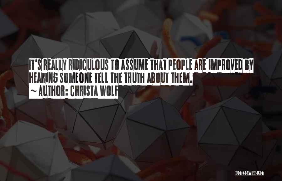 Christa Wolf Quotes: It's Really Ridiculous To Assume That People Are Improved By Hearing Someone Tell The Truth About Them.
