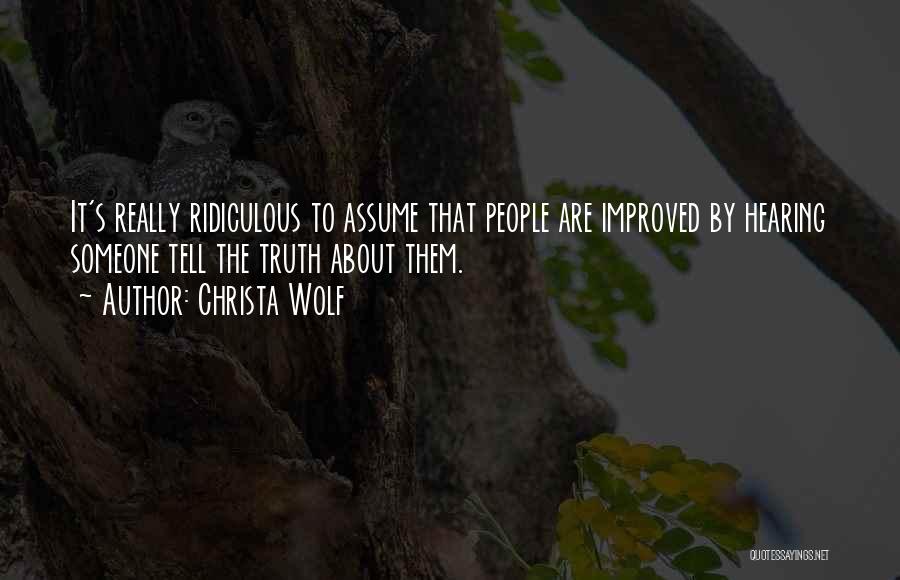 Christa Wolf Quotes: It's Really Ridiculous To Assume That People Are Improved By Hearing Someone Tell The Truth About Them.