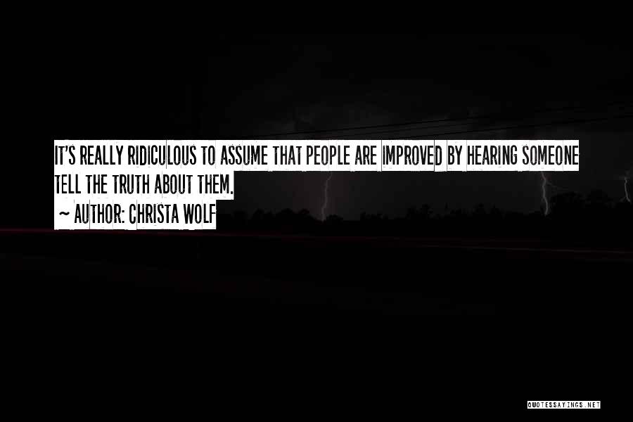 Christa Wolf Quotes: It's Really Ridiculous To Assume That People Are Improved By Hearing Someone Tell The Truth About Them.