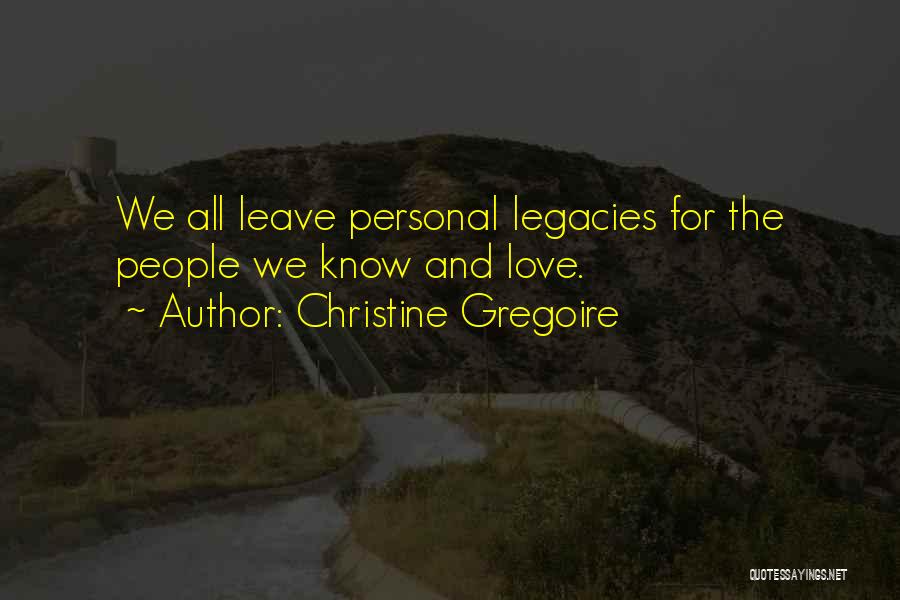 Christine Gregoire Quotes: We All Leave Personal Legacies For The People We Know And Love.