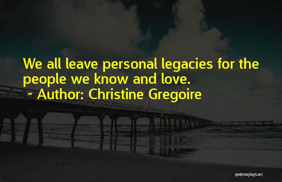 Christine Gregoire Quotes: We All Leave Personal Legacies For The People We Know And Love.