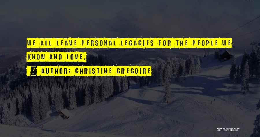 Christine Gregoire Quotes: We All Leave Personal Legacies For The People We Know And Love.