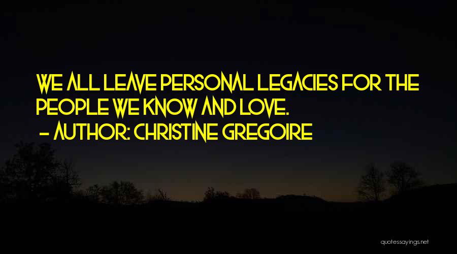 Christine Gregoire Quotes: We All Leave Personal Legacies For The People We Know And Love.